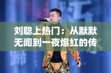 刘聪上热门：从默默无闻到一夜爆红的传奇之路