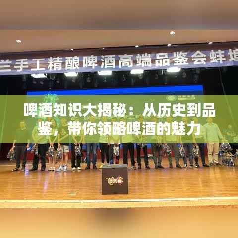 啤酒知识大揭秘：从历史到品鉴，带你领略啤酒的魅力