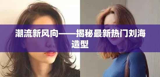 潮流新风向——揭秘最新热门刘海造型