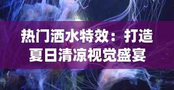 热门洒水特效：打造夏日清凉视觉盛宴