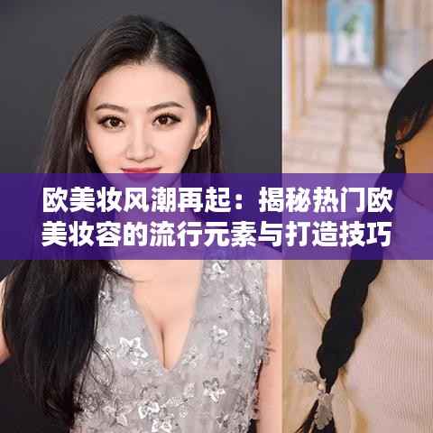 欧美妆风潮再起:揭秘热门欧美妆容的流行元素与打造技巧