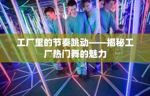 工厂里的节奏跳动——揭秘工厂热门舞的魅力