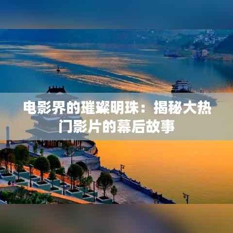 电影界的璀璨明珠：揭秘大热门影片的幕后故事