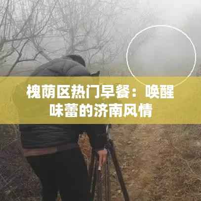 槐荫区热门早餐：唤醒味蕾的济南风情