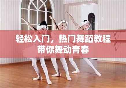 轻松入门,热门舞蹈教程带你舞动青春