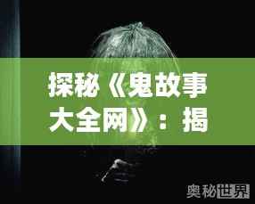 探秘《鬼故事大全网》:揭秘网络热门灵异事件的神秘面纱