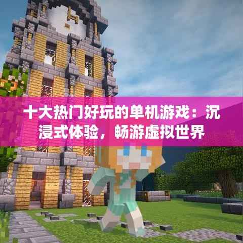 十大热门好玩的单机游戏：沉浸式体验，畅游虚拟世界