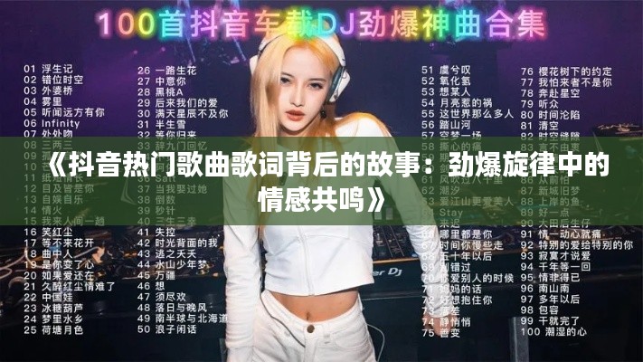 《抖音热门歌曲歌词背后的故事:劲爆旋律中的情感共鸣》