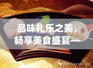 品味礼乐之美,畅享美食盛宴——探索传统与现代的交融