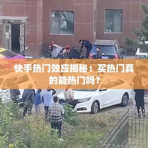 快手热门效应揭秘：买热门真的能热门吗？