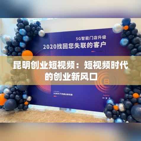 昆明创业短视频：短视频时代的创业新风口