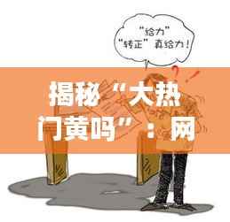 揭秘“大热门黄吗”：网络热词背后的文化现象与社会影响
