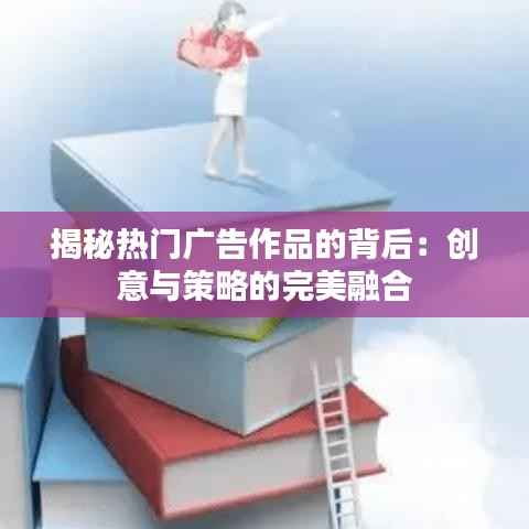 揭秘热门广告作品的背后:创意与策略的完美融合
