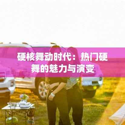 硬核舞动时代：热门硬舞的魅力与演变
