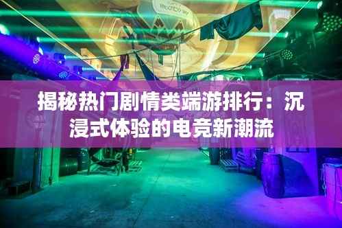 揭秘热门剧情类端游排行：沉浸式体验的电竞新潮流