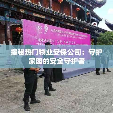 揭秘热门物业安保公司:守护家园的安全守护者