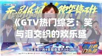《GTV热门综艺:笑与泪交织的欢乐盛宴》