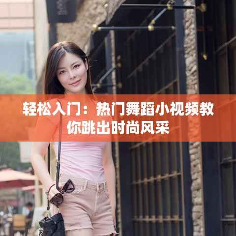 轻松入门：热门舞蹈小视频教你跳出时尚风采