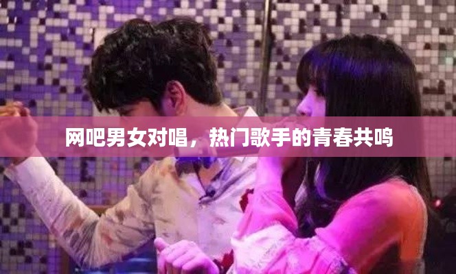 网吧男女对唱，热门歌手的青春共鸣