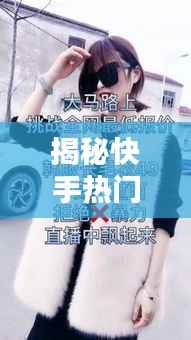 揭秘快手热门作品：这些特点让你欲罢不能