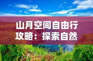 山月空间自由行攻略:探索自然之美,尽享户外时光