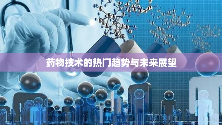 药物技术的热门趋势与未来展望