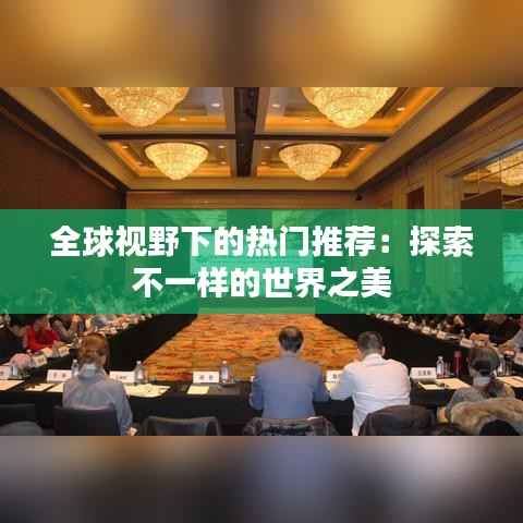 全球视野下的热门推荐:探索不一样的世界之美