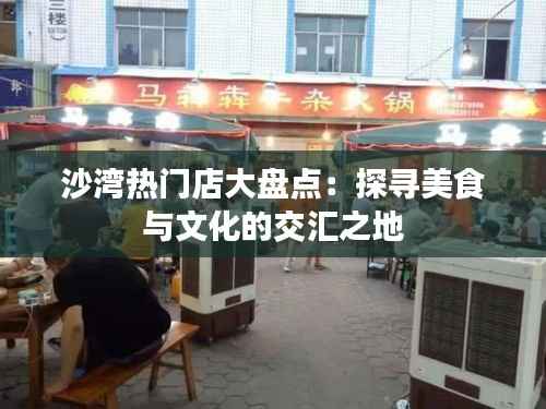 沙湾热门店大盘点:探寻美食与文化的交汇之地