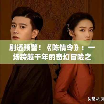 剧透预警!《陈情令》:一场跨越千年的奇幻冒险之旅