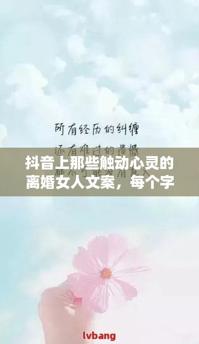 抖音上那些触动心灵的离婚女人文案，每个字都戳心！
