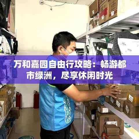 万和嘉园自由行攻略：畅游都市绿洲，尽享休闲时光