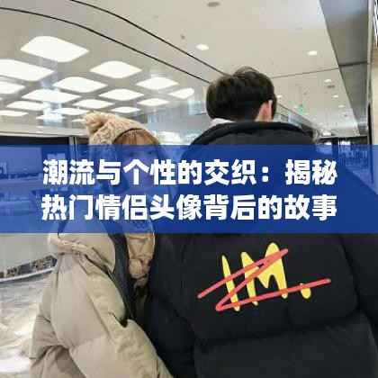 潮流与个性的交织:揭秘热门情侣头像背后的故事