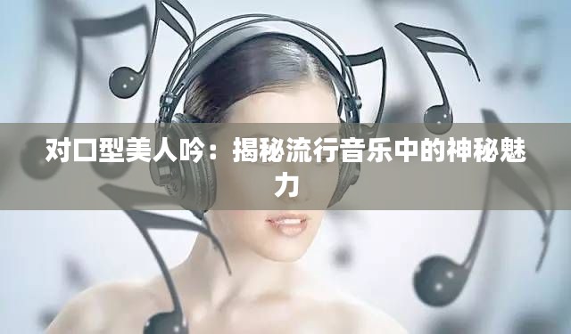 对口型美人吟：揭秘流行音乐中的神秘魅力