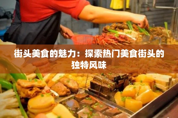 街头美食的魅力:探索热门美食街头的独特风味