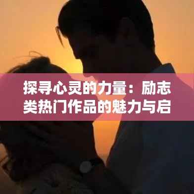 探寻心灵的力量:励志类热门作品的魅力与启示