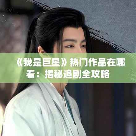 《我是巨星》热门作品在哪看:揭秘追剧全攻略