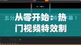 从零开始:热门视频特效制作的入门指南