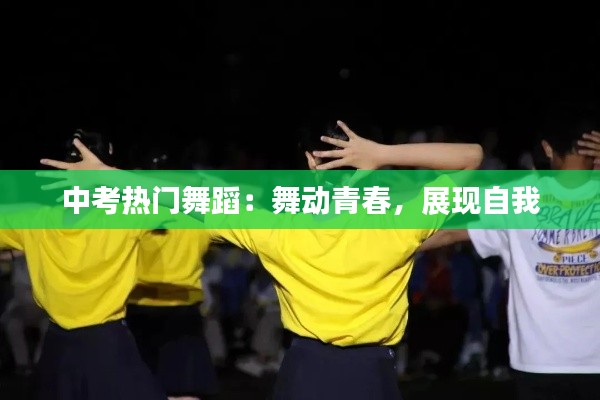 中考热门舞蹈:舞动青春,展现自我