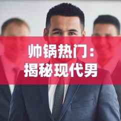 帅锅热门:揭秘现代男性魅力新趋势