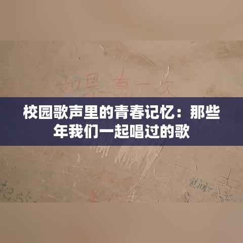 校园歌声里的青春记忆:那些年我们一起唱过的歌