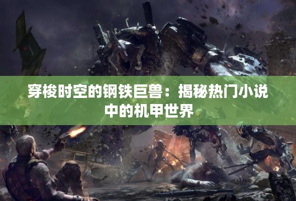 穿梭时空的钢铁巨兽：揭秘热门小说中的机甲世界