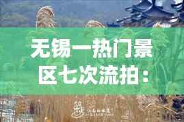 无锡一热门景区七次流拍:背后的故事与反思