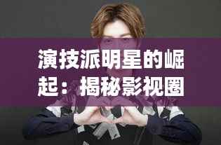 演技派明星的崛起：揭秘影视圈的璀璨之星