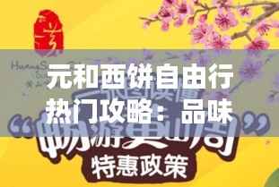 元和西饼自由行热门攻略:品味经典,畅游甜蜜时光