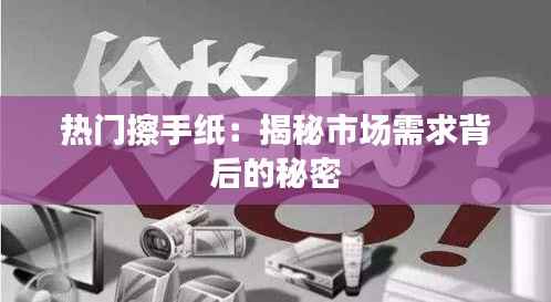 热门擦手纸:揭秘市场需求背后的秘密