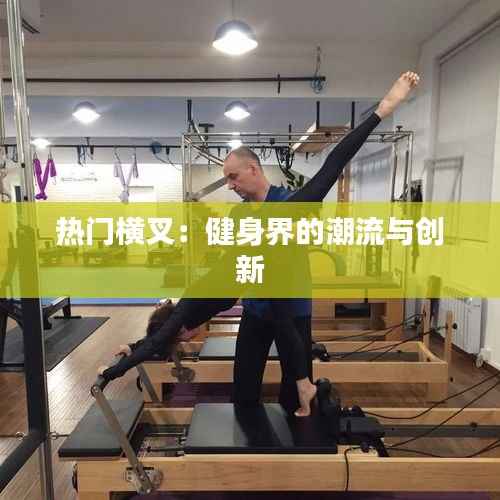 热门横叉:健身界的潮流与创新
