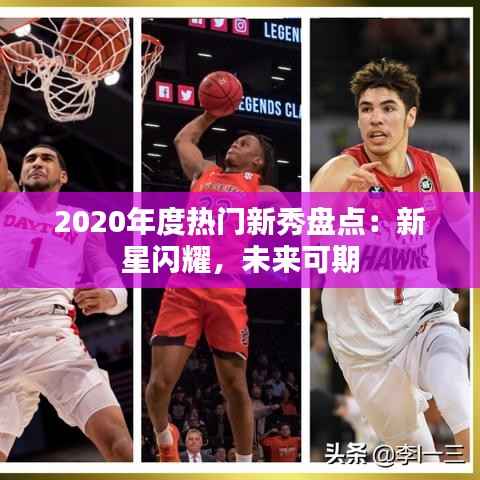 2020年度热门新秀盘点:新星闪耀,未来可期