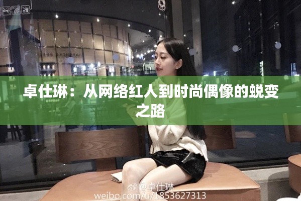 卓仕琳:从网络红人到时尚偶像的蜕变之路