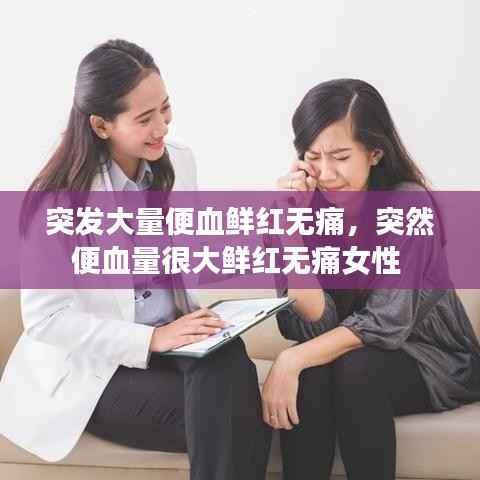 突发大量便血鲜红无痛，突然便血量很大鲜红无痛女性 