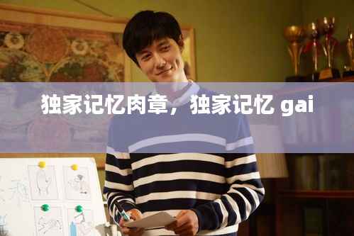 独家记忆肉章，独家记忆 gai 
